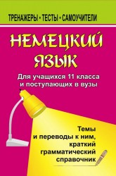 Немецкий язык. 11 класс. Для учащихся и поступающих в вузы. Темы и переводы к ним. Краткий грамматический справочник