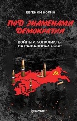 Под знаменами демократии. Войны и конфликты на развалинах СССР
