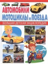 Автомобили, мотоциклы и поезда. Большая детская энциклопедия