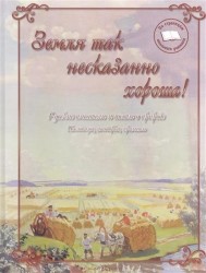 Земля так несказанно хороша. Русские писатели и поэты о природе. Пословицы, поговорки, приметы