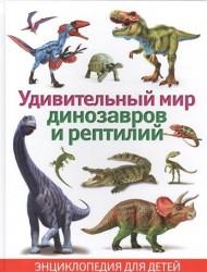 Удивительный мир динозавров и рептилий. Энциклопедия для детей