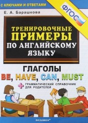 Английский язык. Тренировочные примеры. Глаголы Be, Have, Can, Must + грамматический справочник для родителей