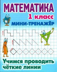 Математика. 1 класс. Мини-тренажер. Учимся проводить четкие линии