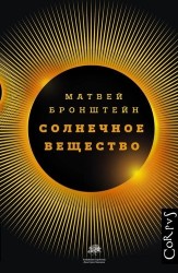 Солнечное вещество и другие повести, а также Жизнь и судьба Матвея Бронштейна и Лидии Чуковской