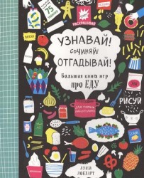 Узнавай! Сочиняй! Отгадывай! Большая книга игр про еду