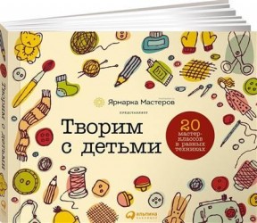 Творим с детьми. 20 мастер-классов в разных техниках