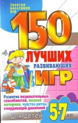 150 лучших развивающих игр для детей 5-7 лет. Развитие познавательных способностей, мелкой моторики, чувства ритма, координации движений