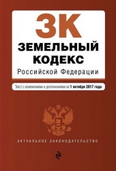 Земельный кодекс Российской Федерации. Текст с изменениями и дополнениями на 1 октября 2017 года