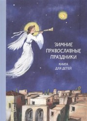 Зимние православные праздники. Введение Пресвятой Богородицы во Храм. Рождество Христово. Крещение Господне. Сретение. книга для детей 7-12 лет