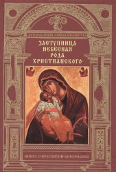 Заступница Небесная рода христианского. Книга о Пресвятой Богородице