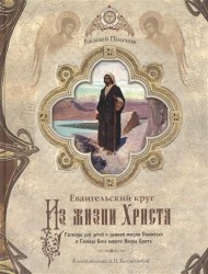 Евангельский круг "Из жизни Христа". Рассказы для детей о земной жизни Спасителя и Господа Бога нашего Иисуса Христа