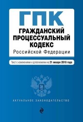 Гражданский процессуальный кодекс Российской Федерации. Текст с изменениями и дополнениями на 21 января 2018 года