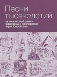 Песни тысячелетий. 43 века мировой поэзии в переводах и переложениях Юрия Ключникова