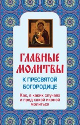 Главные молитвы к Пресвятой Богородице. Как, в каких случаях и пред какой иконой молиться