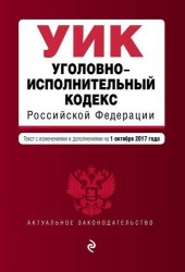 Уголовно-исполнительный кодекс Российской Федерации : текст с изменениями и дополнениями на 1 октября 2017 года