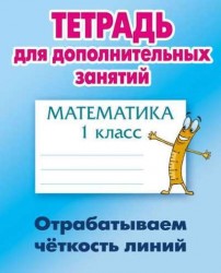 Математика. 1 класс. Тетрадь для дополнительных занятий. Отрабатываем четкость линий