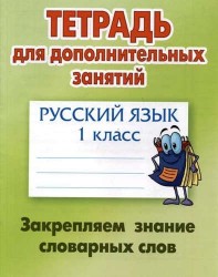 Русский язык. 1 класс. Закрепляем знание словарных слов. Тетрадь для дополнительных занятий