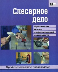 Слесарное дело. Практические основы профессиональной деятельности. Учебное пособие