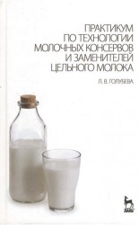 Практикум по технологии молочных консервов и заменителей цельного молока: Учебное пособие.