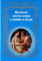 Великие поэты мира о любви и весне / Сборник.