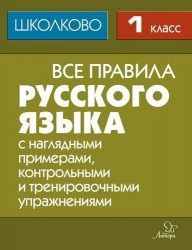 Все правила русского языка. 1 класс. С наглядными примерами, контрольными и тренировочными упражнениями