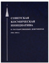 Советская космическая инициатива в государственных документах. 1946-1964 гг.