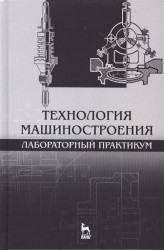 Технология машиностроения. Лабораторный практикум. Учебное пособие