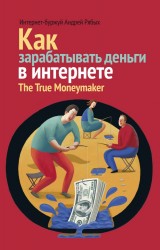 Как зарабатывать деньги в интернете. The True Moneymaker