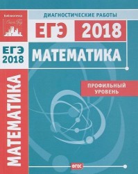 Математика. Подготовка к ЕГЭ 2018. Профильный уровень. Диагностические работы. Математика. ФГОС