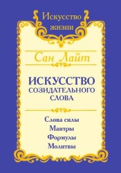 Искусство созидательного слова. Слова силы, мантры, формулы, молитвы