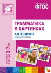 Грамматика в картинках для занятий с детьми 3-7 лет. Антонимы. Прилагательные. Наглядно-дидактическое пособие