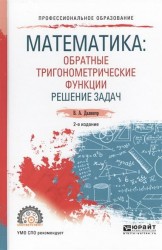 Математика: обратные тригонометрические функции. Решение задач 2-е изд., испр. и доп. Учебное пособие для СПО