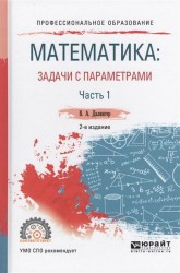 Математика: задачи с параметрами в 2 ч. Часть 1 2-е изд., испр. и доп. Учебное пособие для СПО