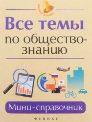Все темы по обществознанию. Мини-справочник