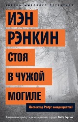 Стоя в чужой могиле : роман / Инспектор Ребус возвращается!