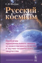Российский космизм. Проблемы иррационального знания, художественного чувства и научно-технического творчества