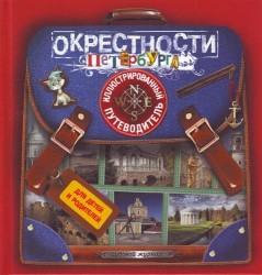 Окрестности Петербурга. Иллюстрированный путеводитель для детей и родителей