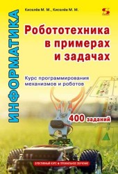 Информатика. Робототехника в примерах и задачах. Курс программирования механизмов и роботов. Учебное пособие