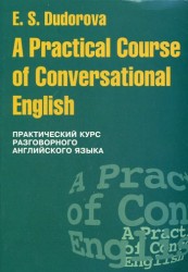 A Practical Course of Conversational English / Практический курс разговорного английского языка. Учебное пособие
