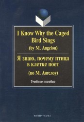 I Know Why the Caged Bird Sings. Я знаю, почему птица в клетке поет. Учебное пособие. Второе издание, исправленное
