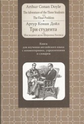 The Adventure of the Three Students. The Final Problem / Три студента. Последнее дело Шерлока Холмса. Книга для изучения английского языка с комментариями, упражнениями и словарем