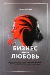 Бизнес и/или любовь. Шесть историй трансформации лидеров: от эффективности к самореализации