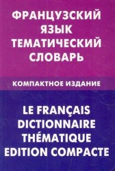 Французский язык. Тематический словарь. Компактное издание / Le francais dictionnaire thematique: Edition compacte