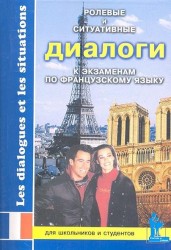 Ролевые и ситуативные диалоги к экзаменам по французскому языку. Пособие по современному разговорному языку с заданиями