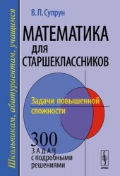 Математика для старшеклассников. Задачи повышенной сложности. Учебное пособие