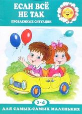 Если все не так. Проблемные ситуации (для детей 2-4 лет)