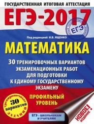ЕГЭ-2017. Математика. 30 тренировочных вариантов экзаменационных работ для подготовки к единому государственному экзамену. Профильный уровень