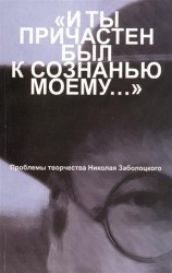 "И ты причастен был к сознанью моему…". Проблемы творчества Николая Заболоцкого. Материалы научной конференции к 100-летию со дня рождения Н.А. Заболоцкого