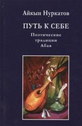 Путь к себе. Поэтические традиции Абая. Монография