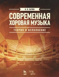 Современная хоровая музыка: теория и исполнение. Учебное пособие. Издание второе, исправленное и дополненное